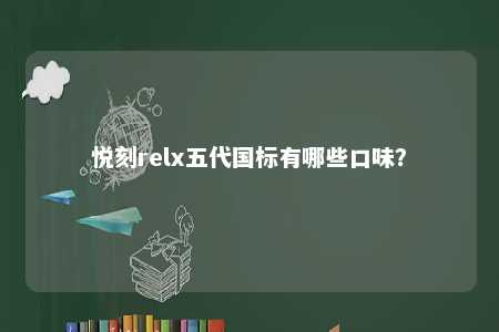 悦刻relx五代国标有哪些口味？ 
